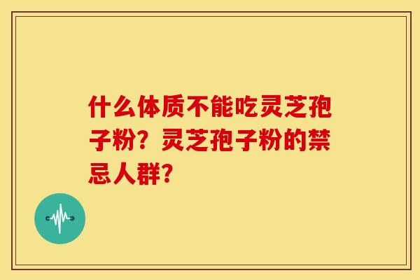 什么体质不能吃灵芝孢子粉?灵芝孢子粉的禁忌人群?