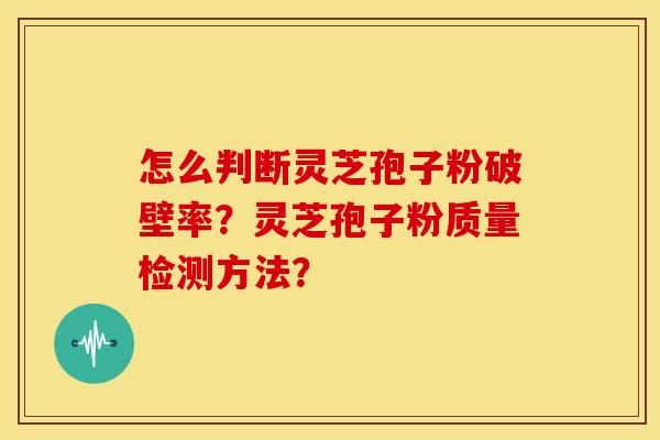 怎么判断灵芝孢子粉破壁率?灵芝孢子粉质量检测方法?