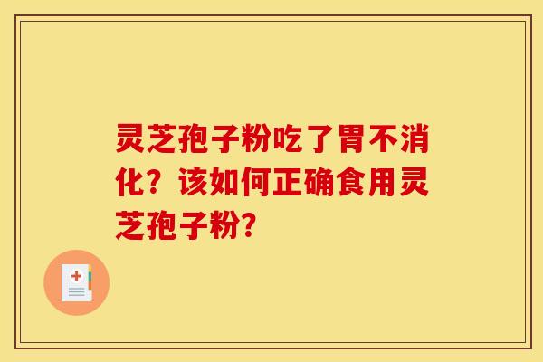 灵芝孢子粉吃了胃不消化?该如何正确食用灵芝孢子粉?