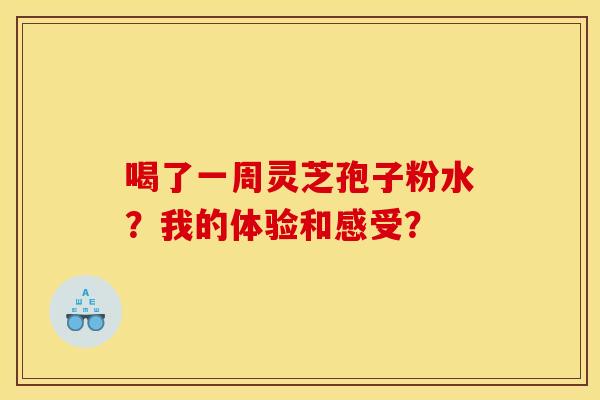 喝了一周灵芝孢子粉水？我的体验和感受？