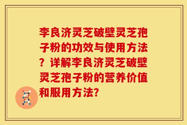 李良济灵芝破壁灵芝孢子粉的功效与使用方法?详解李良济灵芝破壁灵芝孢子粉的营养价值和服用方法?