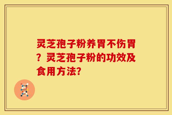 灵芝孢子粉养胃不伤胃?灵芝孢子粉的功效及食用方法?