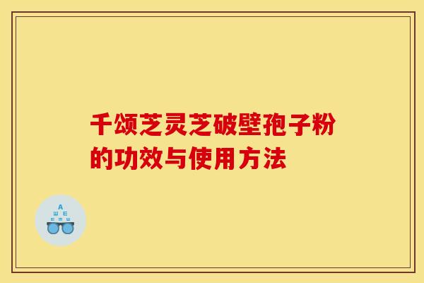 千颂芝灵芝破壁孢子粉的功效与使用方法