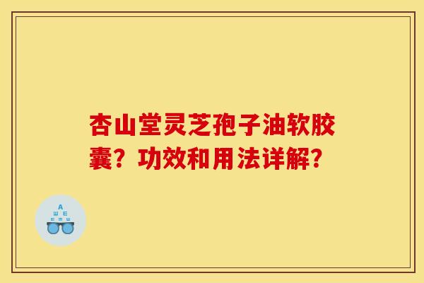 杏山堂灵芝孢子油软胶囊?功效和用法详解?