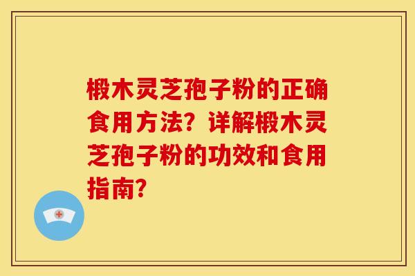 椴木灵芝孢子粉的正确食用方法?详解椴木灵芝孢子粉的功效和食用指南?