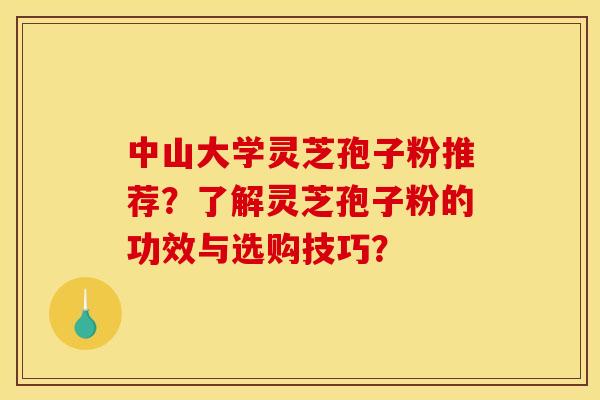 中山大学灵芝孢子粉推荐?了解灵芝孢子粉的功效与选购技巧?