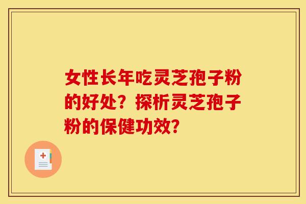 女性长年吃灵芝孢子粉的好处?探析灵芝孢子粉的保健功效?