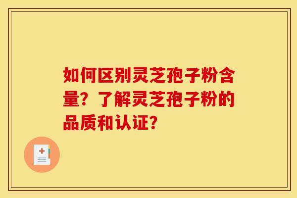 如何区别灵芝孢子粉含量?了解灵芝孢子粉的品质和认证?