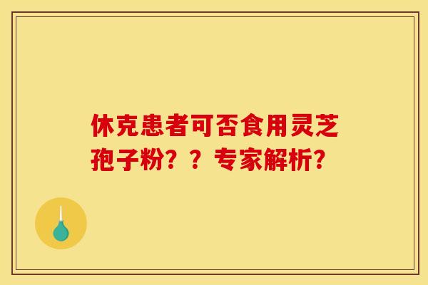 休克患者可否食用灵芝孢子粉？？专家解析？