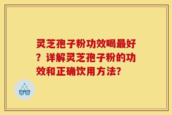 灵芝孢子粉功效喝最好？详解灵芝孢子粉的功效和正确饮用方法？
