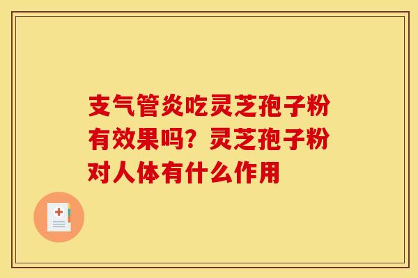 支气管炎吃灵芝孢子粉有效果吗?灵芝孢子粉对人体有什么作用