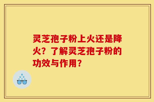 灵芝孢子粉上火还是降火?了解灵芝孢子粉的功效与作用?