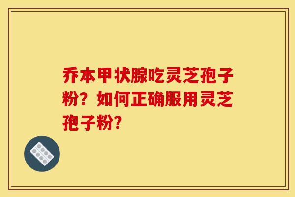 乔本甲状腺吃灵芝孢子粉?如何正确服用灵芝孢子粉?