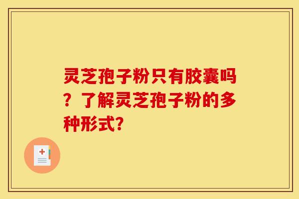 灵芝孢子粉只有胶囊吗？了解灵芝孢子粉的多种形式？
