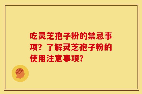 吃灵芝孢子粉的禁忌事项?了解灵芝孢子粉的使用注意事项?