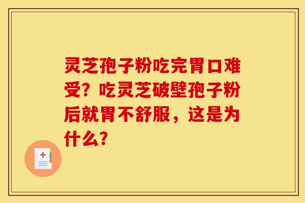 灵芝孢子粉吃完胃口难受?吃灵芝破壁孢子粉后就胃不舒服,这是为什么?