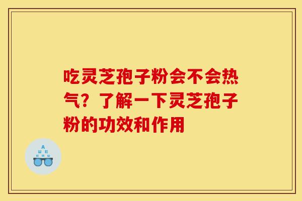 吃灵芝孢子粉会不会热气？了解一下灵芝孢子粉的功效和作用