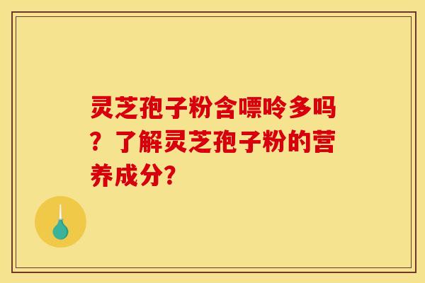 灵芝孢子粉含嘌呤多吗?了解灵芝孢子粉的营养成分?