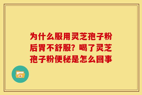 为什么服用灵芝孢子粉后胃不舒服？喝了灵芝孢子粉便秘是怎么回事