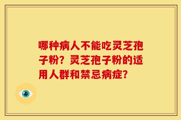 哪种病人不能吃灵芝孢子粉?灵芝孢子粉的适用人群和禁忌病症?