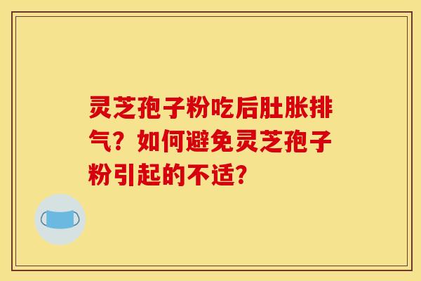 灵芝孢子粉吃后肚胀排气？如何避免灵芝孢子粉引起的不适？