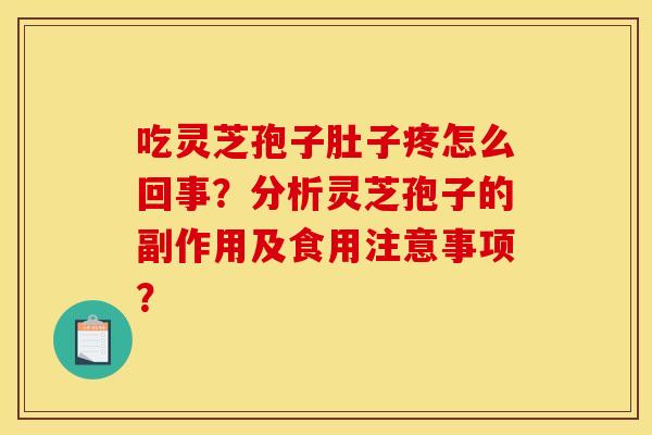 吃灵芝孢子肚子疼怎么回事?分析灵芝孢子的副作用及食用注意事项?