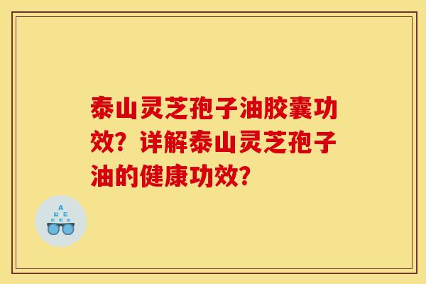 泰山灵芝孢子油胶囊功效?详解泰山灵芝孢子油的健康功效?