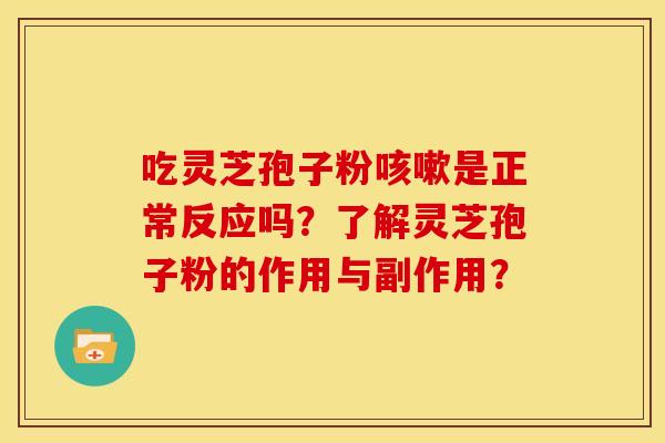 吃灵芝孢子粉咳嗽是正常反应吗?了解灵芝孢子粉的作用与副作用?