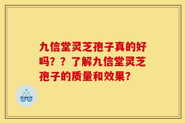 九信堂灵芝孢子真的好吗??了解九信堂灵芝孢子的质量和效果?