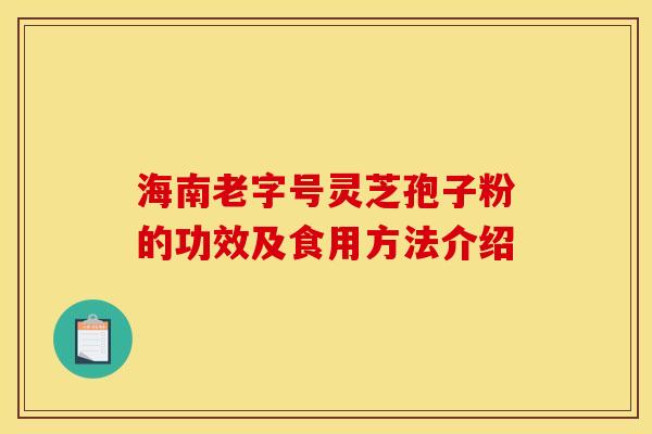 海南老字号灵芝孢子粉的功效及食用方法介绍
