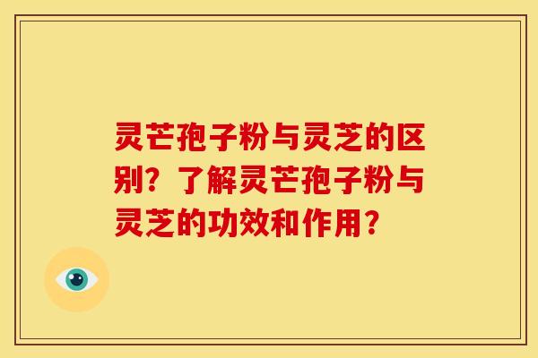 灵芒孢子粉与灵芝的区别?了解灵芒孢子粉与灵芝的功效和作用?