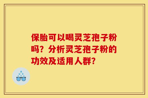 保胎可以喝灵芝孢子粉吗?分析灵芝孢子粉的功效及适用人群?