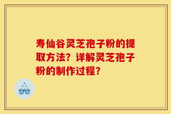 寿仙谷灵芝孢子粉的提取方法?详解灵芝孢子粉的制作过程?