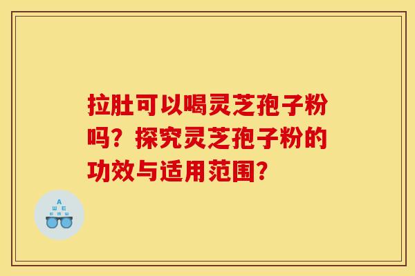 拉肚可以喝灵芝孢子粉吗？探究灵芝孢子粉的功效与适用范围？