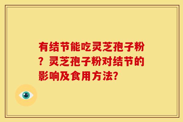 有结节能吃灵芝孢子粉?灵芝孢子粉对结节的影响及食用方法?