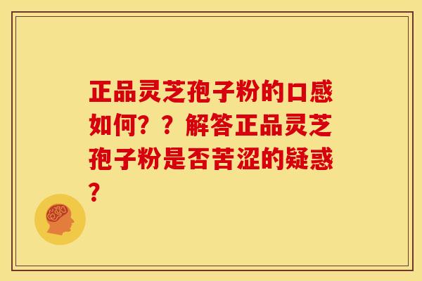 正品灵芝孢子粉的口感如何??解答正品灵芝孢子粉是否苦涩的疑惑?