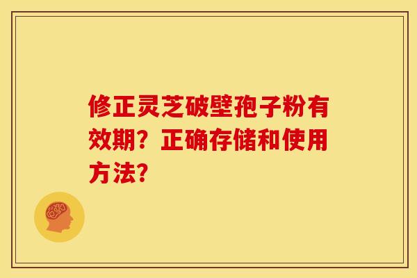 修正灵芝破壁孢子粉有效期?正确存储和使用方法?