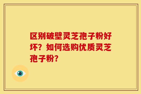 区别破壁灵芝孢子粉好坏?如何选购优质灵芝孢子粉?