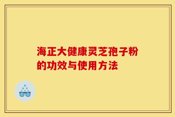 海正大健康灵芝孢子粉的功效与使用方法