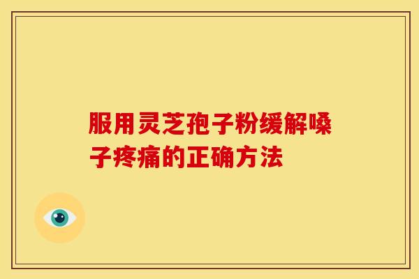 服用灵芝孢子粉缓解嗓子疼痛的正确方法