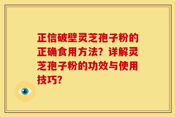 正信破壁灵芝孢子粉的正确食用方法?详解灵芝孢子粉的功效与使用技巧?