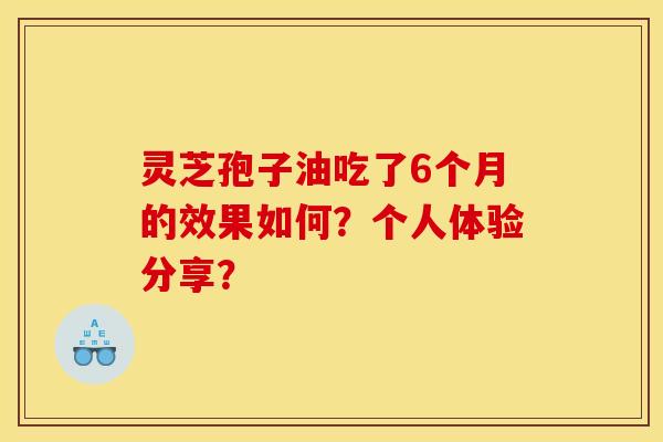 灵芝孢子油吃了6个月的效果如何?个人体验分享?