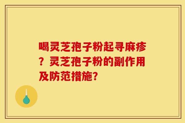 喝灵芝孢子粉起寻麻疹?灵芝孢子粉的副作用及防范措施?