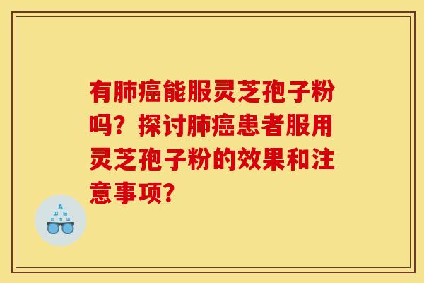 有肺癌能服灵芝孢子粉吗?探讨肺癌患者服用灵芝孢子粉的效果和注意事项?