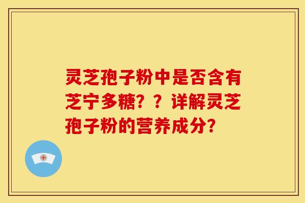 灵芝孢子粉中是否含有芝宁多糖??详解灵芝孢子粉的营养成分?