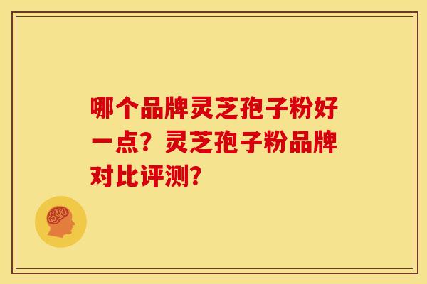 哪个品牌灵芝孢子粉好一点?灵芝孢子粉品牌对比评测?