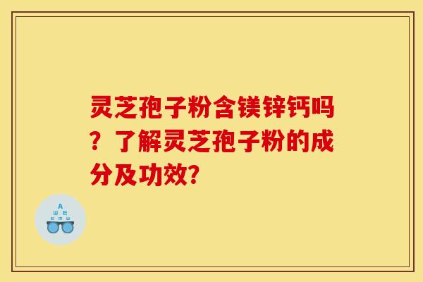 灵芝孢子粉含镁锌钙吗?了解灵芝孢子粉的成分及功效?