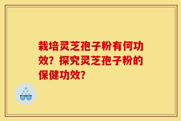 栽培灵芝孢子粉有何功效?探究灵芝孢子粉的保健功效?