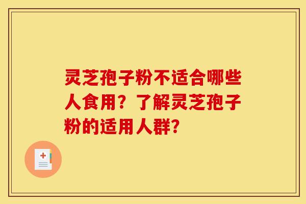灵芝孢子粉不适合哪些人食用?了解灵芝孢子粉的适用人群?