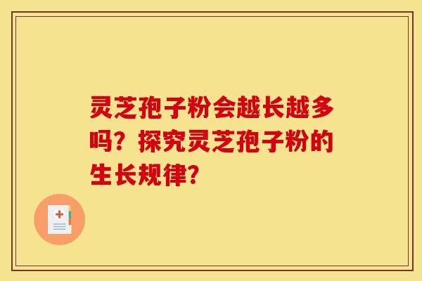 灵芝孢子粉会越长越多吗?探究灵芝孢子粉的生长规律?